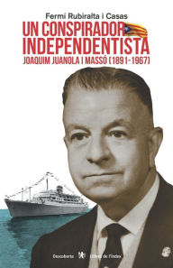 Title: Un conspirador independentista: Joaquim Juanola i Massó (1891-1967), Author: Fermï Rubiralta I Casas
