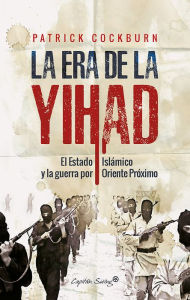 Title: La era de la Yihad: El Estado Islámico y la guerra por Oriente Próximo, Author: Patrick Cockburn