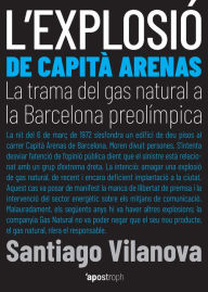 Title: L'explosió de Capità Arenas: La trama del gas natural a la Barcelona preolímpica, Author: Santiago Vilanova