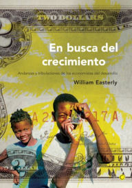 Title: En busca del crecimiento: Andanzas y tribulaciones de los economistas del desarrollo, Author: William Easterly