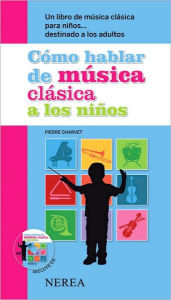Como hablar de musica clasica a los ninos: Un libro de musica clasica para ninos . . . destinado a los adultos