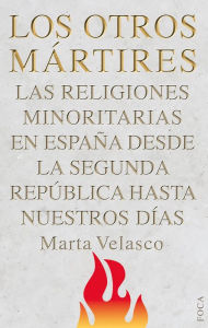Title: Los otros mártires: Las religiones minoritarias en España desde la Segunda República a nuestros días, Author: Marta Velasco Contreras