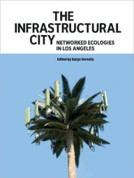 Infrastructural City: Networked Ecologies in Los Angeles