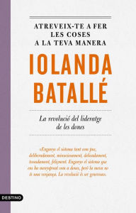 Title: Atreveix-te a fer les coses a la teva manera: La revolució del lideratge de les dones, Author: Iolanda Batallé Prats
