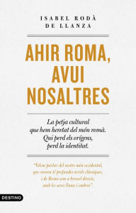 Title: Ahir Roma, avui nosaltres, Author: Isabel Rodà de Llanza
