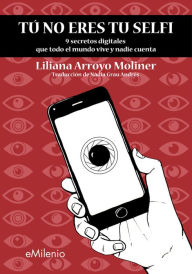 Title: Tú no eres tu selfi: 9 secretos digitales que todo el mundo vive y nadie cuenta, Author: Liliana Arroyo Moliner