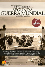Breve Historia de la Segunda Guerra Mundial: Normandía, Pearl Harbor, El Alamein, Stalingrado... los episodios, los personajes y los escenarios clave de la contienda más cruenta de la historia