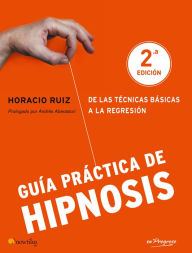 Title: Guía práctica de Hipnosis: De las técnicas básicas a la regresión, Author: Horacio Ruiz Iglesias