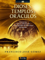 Title: Dioses, templos y oráculos: Creencias, cultos y adivinación en las grandes civilizaciones del pasado., Author: Francisco Jose Gomez