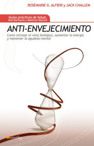 Title: Anti-envejecimiento: Cómo retrasar el reloj biológico, aumentar la energía y mantener la agudeza mental., Author: Rose Marie Gionta Alfieri