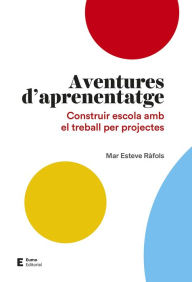 Title: Aventures d'aprenentatge: Construir escola amb el treball per projectes, Author: Mar Esteve Ràfols