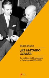 Title: ¡Ha llegado España!: La política del franquisme a Catalunya (1938-1977), Author: Martí Marín