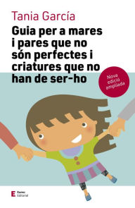 Title: Guia per a mares i pares que no són perfectes i criatures que no han de ser-ho: Edició ampliada, Author: Tania García