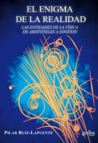 Title: El enigma de la realidad: Las entidades de la física de Aristóteles a Einstein, Author: Pilar Ruiz Lapuente