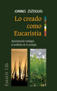 Title: Lo creado como Eucaristía: Aproximación teológica al problema de la ecología, Author: Ioannis Zizioulas