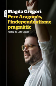 Title: Pere Aragonès, l'independentisme pragmàtic: Pròleg de Lola García, Author: Magda Gregori