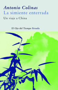 Title: La simiente enterrada: Un viaje a China, Author: Antonio Colinas
