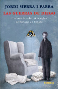 Title: Las guerras de Diego: Una novela sobre seis siglos de historia en España, Author: Jordi Sierra i Fabra