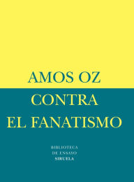 Title: Contra el fanatismo (How to Cure a Fanatic), Author: Amos Oz