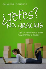 Title: ¿Jefes? No, gracias: Todo lo que necesitas saber para montar tu negocio, Author: Salvador Figueros