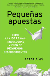 Title: Pequeñas apuestas: Descubre por qué las ideas más innovadoras surgen de pequeños descubrimientos, Author: Peter Sims