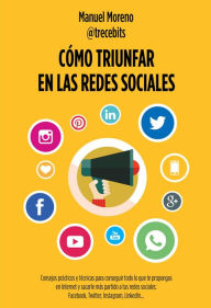 Title: Cómo triunfar en las redes sociales: Consejos prácticos y técnicas para conseguir todo lo que te propongas en Internet y sacarle más partido a tus redes sociales: Facebook, Twitter, Instagram, LinkedIn, Author: Manuel Moreno Molina
