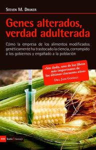 Title: Genes alterados, verdad adulterada: Cómo la empresa de los alimentos modificados genéticamente ha trastocado la ciencia, corrompido a los gobiernos y engañado a la población, Author: Steven M. Druker