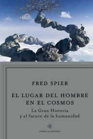 Title: El lugar del hombre en el cosmos: La «Gran Historia» y el futuro de la humanidad, Author: Fred Spier