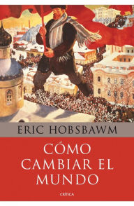 Title: Cómo cambiar el mundo: Marx y el marxismo 1840-2011, Author: Eric Hobsbawm