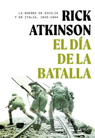 Title: El día de la batalla: La guerra en Sicilia y en Italia, 1943-1944 / The Day of Battle: The War in Sicily and Italy, 1943-1944, Author: Rick Atkinson
