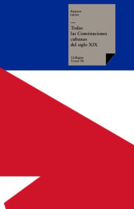 Title: Todas las Constituciones cubanas del siglo XIX, Author: Varios Autores