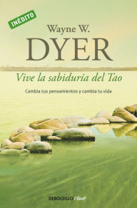 Title: Vive la sabiduría del Tao: Cambia tus pensamientos y cambia tu vida / Change Your Thoughts - Change Your Life: Living the Wisdom of the Tao, Author: Wayne W. Dyer