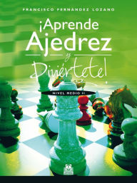 Title: ¡Aprende ajedrez y diviértete!: Nivel Medio II, Author: Francisco Fernández Lozano