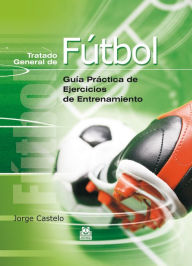 Title: Tratado general de fútbol: Guía práctica de ejercicios de entrenamiento, Author: Jorge Castelo