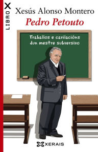Title: Pedro Petouto: Traballos e cavilacións dun mestre subversivo, Author: Xesús Alonso Montero
