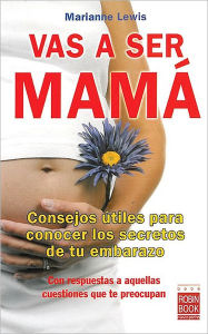 Title: Vas a ser mamï¿½: Consejos ï¿½tiles para conocer los secretos de tu embarazo con respuestas a aquellas cuestiones que te preocupan, Author: Marianne Lewis