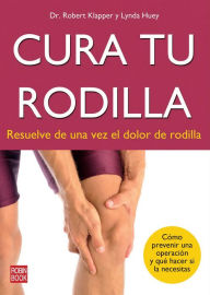 Cura tu rodilla: Resuelve de una vez el dolor de rodilla