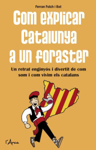 Title: Com explicar Catalunya a un foraster: Un retrat enginyós i divertit de com som i com vivim els catalans, Author: Ferran Folch i Bot