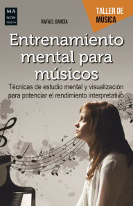 Title: Entrenamiento mental para músicos: Técnicas de estudio mental y visualización para potenciar el rendimiento interpretativo, Author: Rafael García