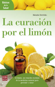 Title: La curación por el limón: El limón, un remedio excelente de la medicina natural para prevenir y curar, Author: Horatio Derricks