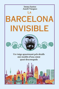 Title: La Barcelona invisible: Un viatge apassionant pels detalls més insòlits d'una ciutat quasi desconeguda, Author: Imma Santos