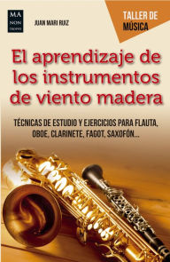 Title: El aprendizaje de los instrumentos de viento madera: Técnicas de estudio y ejercicios para flauta, oboe, clarinete, fagot, saxofón..., Author: Juan Mari Ruiz