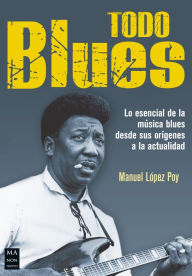 Title: Todo blues: Lo esencial de la música blues desde sus orígenes a la actualidad, Author: Manuel López Poy