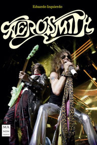 Title: Aerosmith: La turbulenta historia de una de las bandas más espectaculares del Rock and Roll, auténticos iconos del Hard Rock, Author: Eduardo Izquierdo