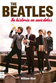 Title: The Beatles: Su historia en anécdotas, Author: William Blair