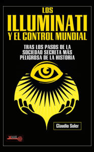 Title: Los Illuminati y el control mundial: Tras los pasos de la sociedad secreta mï¿½s peligrosa de la historia, Author: Claudio Soler