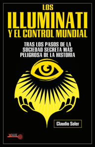 Title: Los Illuminati y el control mundial: Tras los pasos de la sociedad secreta más peligrosa de la historia, Author: Claudio Soler