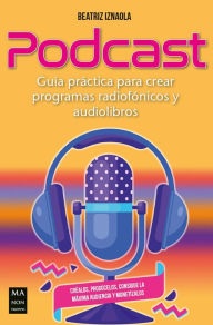 Title: Podcast: Guía práctica para crear programas radiofónicos y audiolibros, Author: Beatriz Iznaola