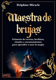 Title: Maestra de brujas / Witch Master: Grimorio de recetas, hechizos, rituales y encantamientos para aprender a usar la magia / Grimoire of Recipes, Spells, Rituals and Incantations to Learn How to Use Magic, Author: Delphine Miracle