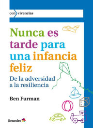 Title: Nunca es tarde para una infancia feliz: De la adversidad a la resiliencia, Author: Ben Furman